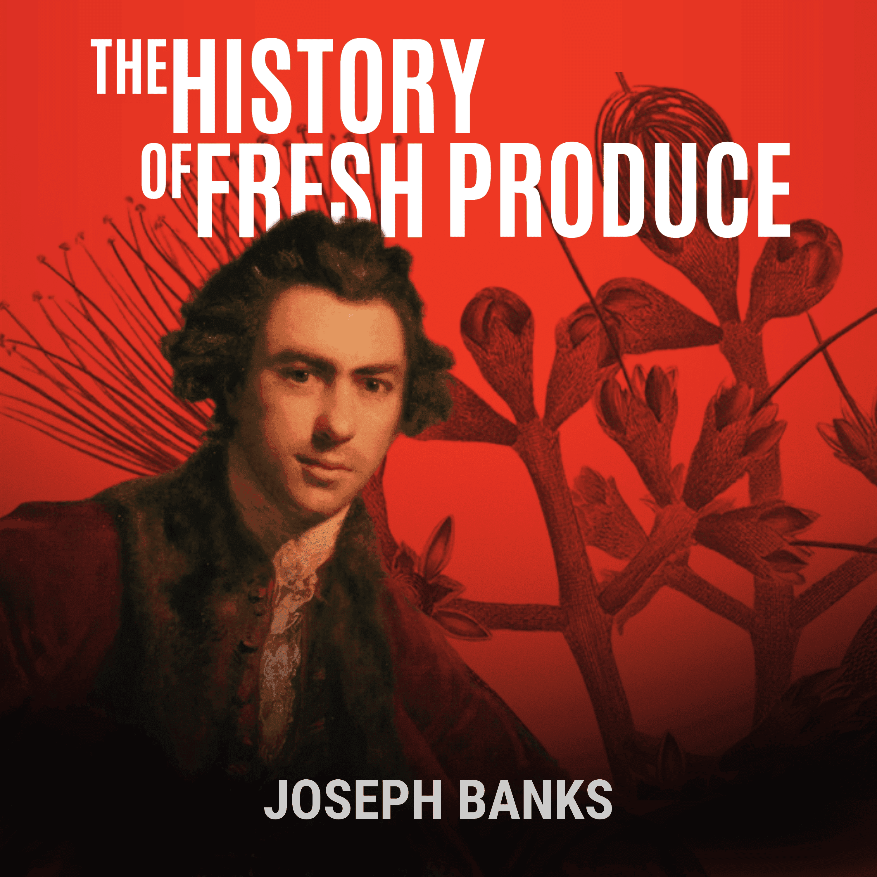 Joseph Banks: The End of the Journey, Not the Influence (Part 7) - The History of Fresh Produce