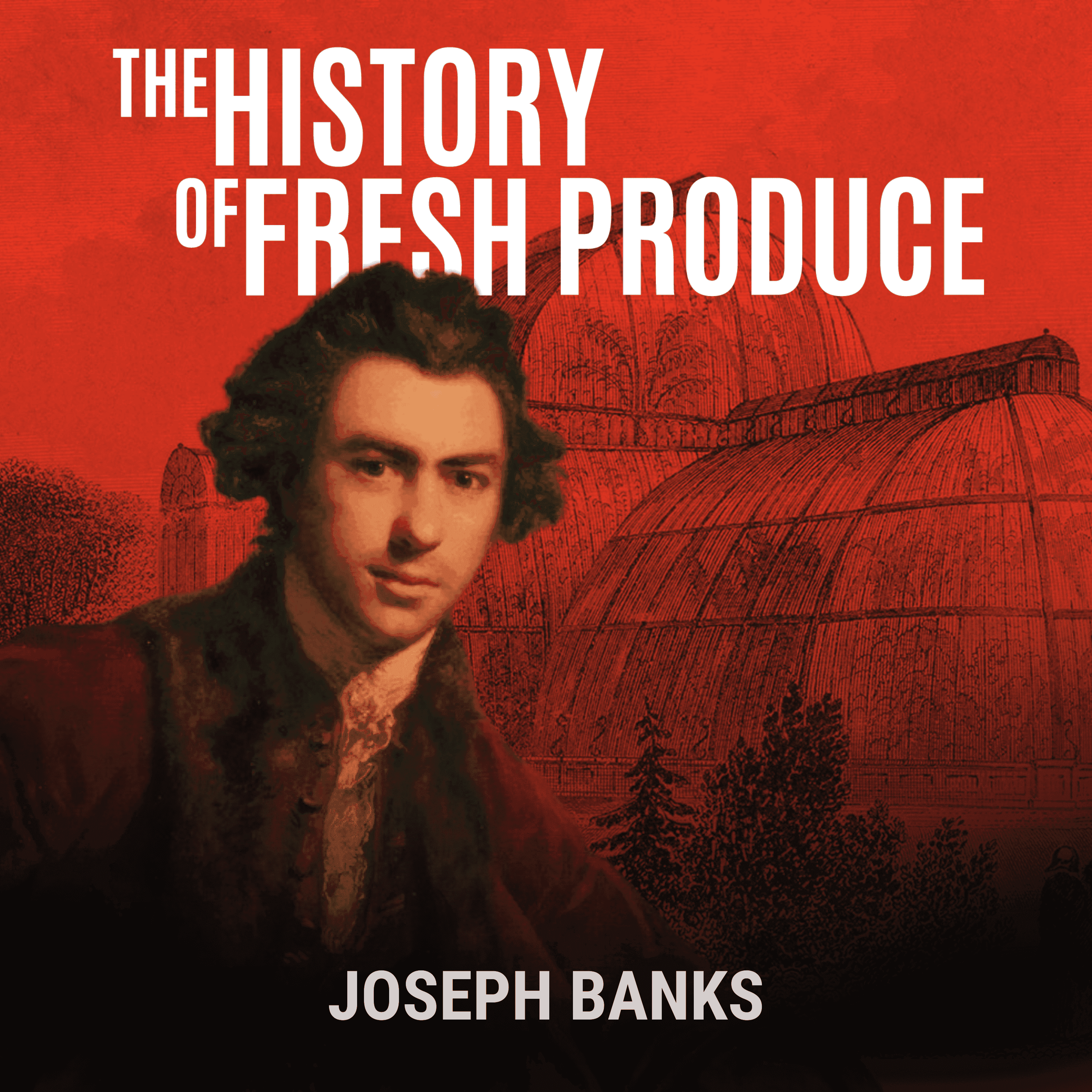 Joseph Banks: Kew and the Power of Plants (Part 6) - The History of Fresh Produce